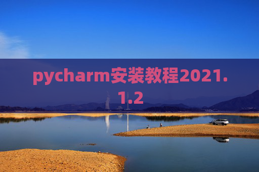 pycharm安装教程2021.1.2 pycharm安装教程2021.1.2